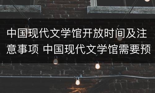 中国现代文学馆开放时间及注意事项 中国现代文学馆需要预约吗