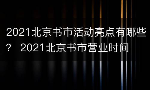 2021北京书市活动亮点有哪些？ 2021北京书市营业时间