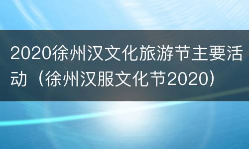 2020徐州汉文化旅游节主要活动（徐州汉服文化节2020）