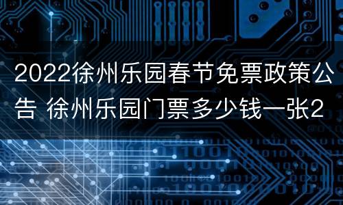 2022徐州乐园春节免票政策公告 徐州乐园门票多少钱一张2020