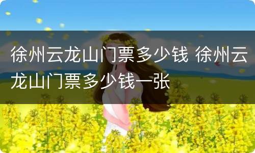 徐州云龙山门票多少钱 徐州云龙山门票多少钱一张