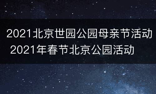 2021北京世园公园母亲节活动 2021年春节北京公园活动
