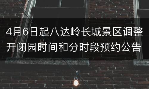 4月6日起八达岭长城景区调整开闭园时间和分时段预约公告
