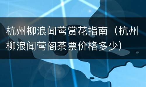 杭州柳浪闻莺赏花指南（杭州柳浪闻莺阁茶票价格多少）