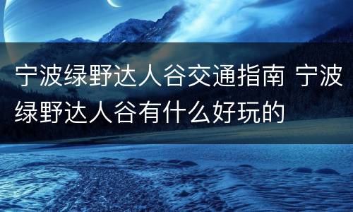 宁波绿野达人谷交通指南 宁波绿野达人谷有什么好玩的