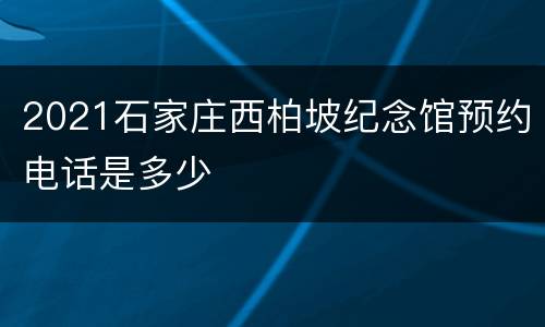 2021石家庄西柏坡纪念馆预约电话是多少