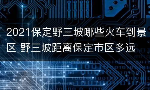 2021保定野三坡哪些火车到景区 野三坡距离保定市区多远