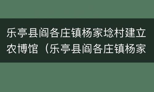 乐亭县阎各庄镇杨家埝村建立农博馆（乐亭县阎各庄镇杨家埝村建立农博馆项目）