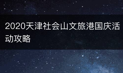 2020天津社会山文旅港国庆活动攻略
