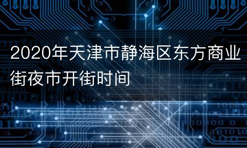 2020年天津市静海区东方商业街夜市开街时间