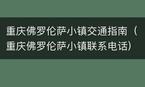 重庆佛罗伦萨小镇交通指南（重庆佛罗伦萨小镇联系电话）