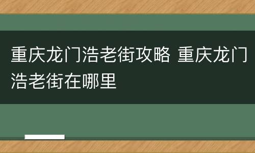 重庆龙门浩老街攻略 重庆龙门浩老街在哪里