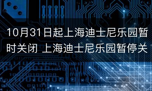 10月31日起上海迪士尼乐园暂时关闭 上海迪士尼乐园暂停关闭