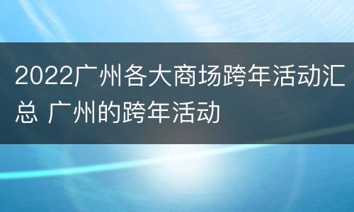 2022广州各大商场跨年活动汇总 广州的跨年活动