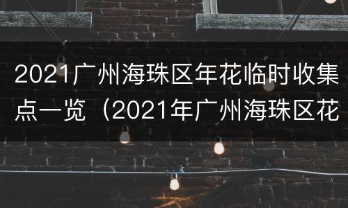 2021广州海珠区年花临时收集点一览（2021年广州海珠区花市会开吗）