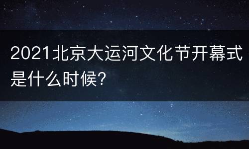 2021北京大运河文化节开幕式是什么时候?