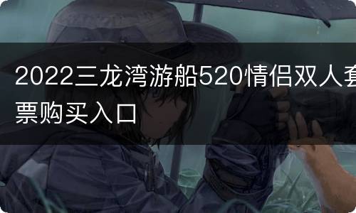 2022三龙湾游船520情侣双人套票购买入口