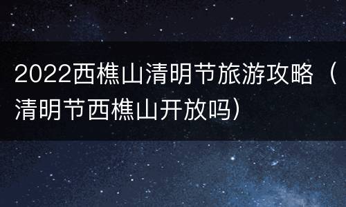 2022西樵山清明节旅游攻略（清明节西樵山开放吗）