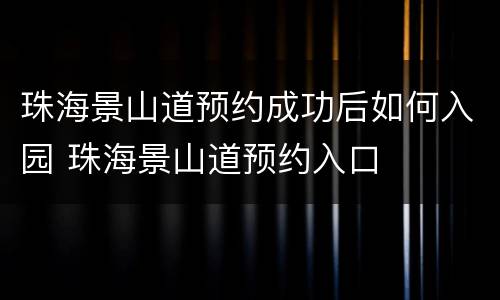 珠海景山道预约成功后如何入园 珠海景山道预约入口