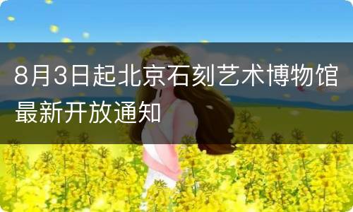8月3日起北京石刻艺术博物馆最新开放通知