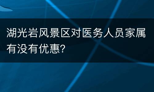 湖光岩风景区对医务人员家属有没有优惠？