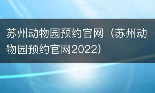 苏州动物园预约官网（苏州动物园预约官网2022）