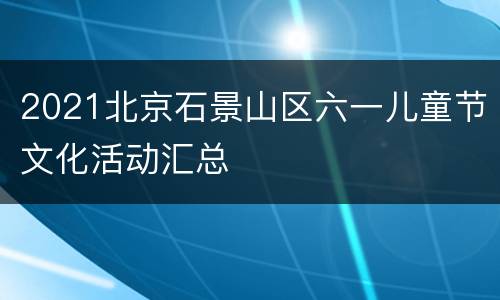 2021北京石景山区六一儿童节文化活动汇总