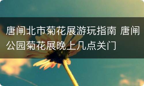 唐闸北市菊花展游玩指南 唐闸公园菊花展晚上几点关门