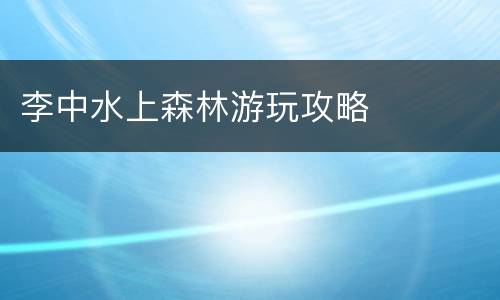 李中水上森林游玩攻略