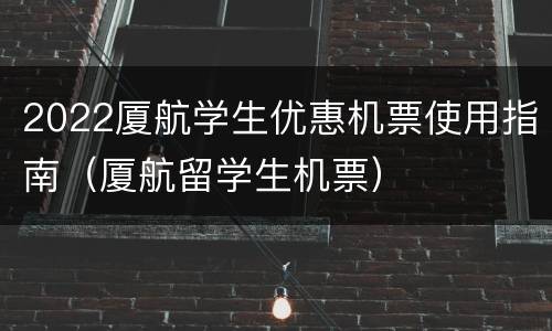 2022厦航学生优惠机票使用指南（厦航留学生机票）