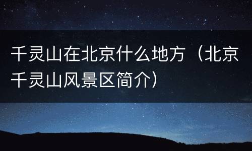 千灵山在北京什么地方（北京千灵山风景区简介）