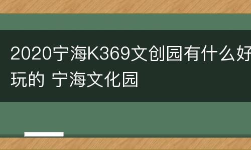 2020宁海K369文创园有什么好玩的 宁海文化园
