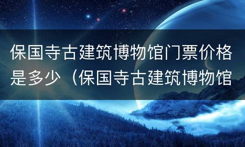 保国寺古建筑博物馆门票价格是多少（保国寺古建筑博物馆门票价格是多少钱一张）