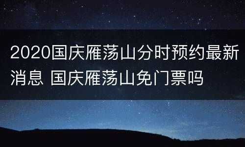 2020国庆雁荡山分时预约最新消息 国庆雁荡山免门票吗