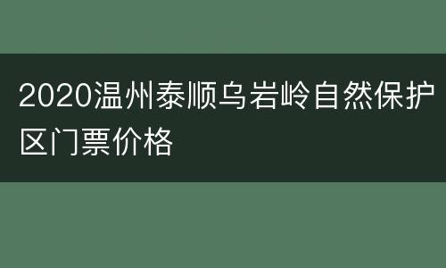2020温州泰顺乌岩岭自然保护区门票价格
