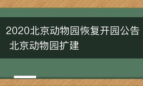 2020北京动物园恢复开园公告 北京动物园扩建