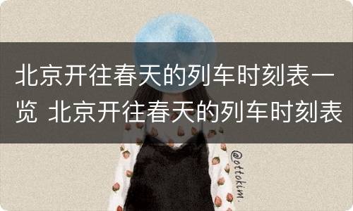 北京开往春天的列车时刻表一览 北京开往春天的列车时刻表一览查询
