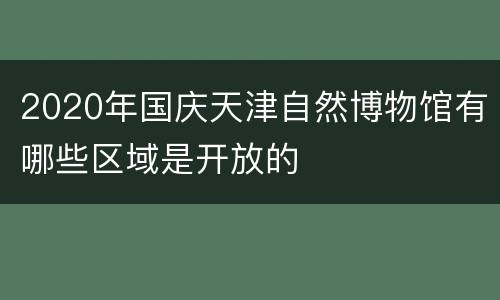 2020年国庆天津自然博物馆有哪些区域是开放的