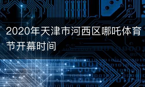 2020年天津市河西区哪吒体育节开幕时间