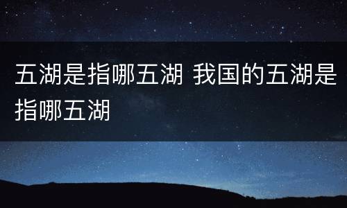 五湖是指哪五湖 我国的五湖是指哪五湖