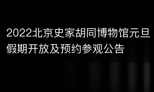 2022北京史家胡同博物馆元旦假期开放及预约参观公告