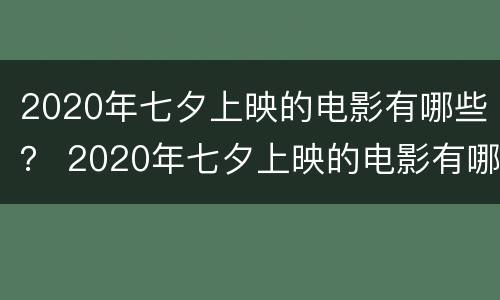 2020年七夕上映的电影有哪些？ 2020年七夕上映的电影有哪些