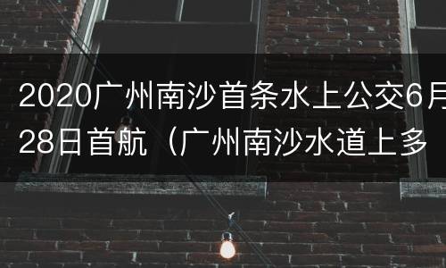 2020广州南沙首条水上公交6月28日首航（广州南沙水道上多艘船艇追逐）
