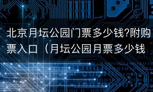 北京月坛公园门票多少钱?附购票入口（月坛公园月票多少钱）