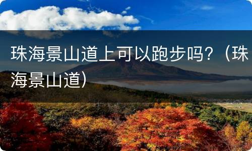 珠海景山道上可以跑步吗?（珠海景山道）