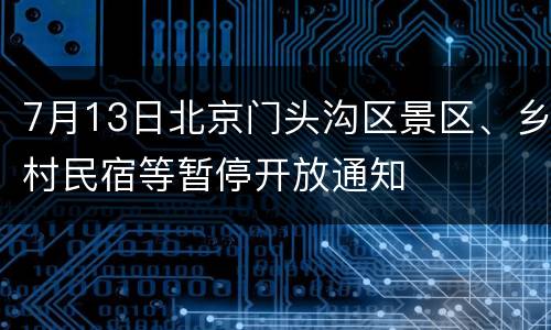 7月13日北京门头沟区景区、乡村民宿等暂停开放通知