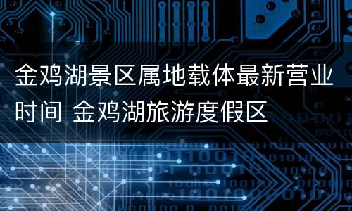 金鸡湖景区属地载体最新营业时间 金鸡湖旅游度假区
