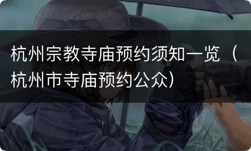 杭州宗教寺庙预约须知一览（杭州市寺庙预约公众）