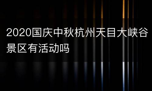 2020国庆中秋杭州天目大峡谷景区有活动吗