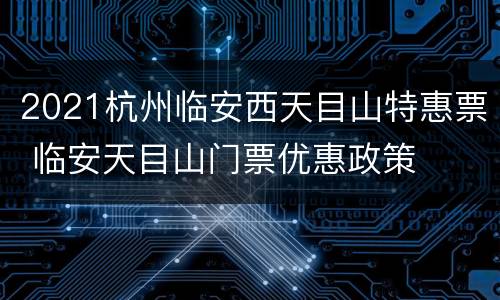 2021杭州临安西天目山特惠票 临安天目山门票优惠政策